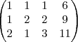 \begin{pmatrix}
   1 & 1 & 1 & 6  \\ 
   1 & 2 & 2 & 9  \\
2 & 1 & 3 & 11
\end{pmatrix}