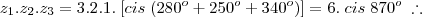 z_1.z_2.z_3 = 3.2.1.\;[cis\; (280^o + 250^o + 340^o)] = 6 .\; cis\;  870^o \;\therefore
