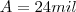 A= 24 mil A= 24 mil