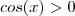 cos(x) > 0 cos(x) > 0