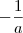 -\frac{1}{a} -\frac{1}{a}