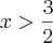 x>\frac{3}{2} x>\frac{3}{2}