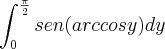\int_{0}^{\frac{\pi}{2}} sen (arccos y) dy \int_{0}^{\frac{\pi}{2}} sen (arccos y) dy