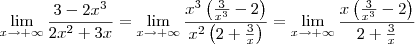 \lim_{x \to + \infty} \frac{3-2x^3}{2x^2 +3x} = \lim_{x \to + \infty} \frac{x^3 \left( \frac{3}{x^3} - 2 \right) }{x^2 \left( 2 + \frac{3}{x} \right) } = \lim_{x \to + \infty} \frac{x \left( \frac{3}{x^3} -2 \right) }{ 2 + \frac{3}{x} } \lim_{x \to + \infty} \frac{3-2x^3}{2x^2 +3x} = \lim_{x \to + \infty} \frac{x^3 \left( \frac{3}{x^3} - 2 \right) }{x^2 \left( 2 + \frac{3}{x} \right) } = \lim_{x \to + \infty} \frac{x \left( \frac{3}{x^3} -2 \right) }{ 2 + \frac{3}{x} }