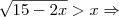\sqrt{15-2x}>x\Rightarrow \sqrt{15-2x}>x\Rightarrow