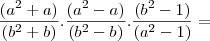 \frac{(a^2 + a)}{(b^2 + b)} . \frac{(a^2 - a)}{(b^2 - b)} . \frac{(b^2 - 1)}{(a^2 - 1)} =