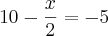 10 - \frac{x}{2} = -5
