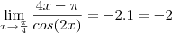 \lim_{x\rightarrow\frac{\pi}{4}} \frac{4x -\pi}{cos(2x)}=-2.1=-2 \lim_{x\rightarrow\frac{\pi}{4}} \frac{4x -\pi}{cos(2x)}=-2.1=-2