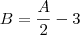 B = \frac{A}{2} - 3