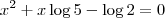 x^2+x\log5 -\log2 = 0 x^2+x\log5 -\log2 = 0