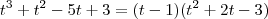 t^3 + t^2 - 5t + 3 = (t-1)(t^2+2t-3) t^3 + t^2 - 5t + 3 = (t-1)(t^2+2t-3)