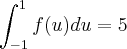 \int_{-1}^{1} f(u)du = 5 \int_{-1}^{1} f(u)du = 5