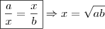 \boxed{\frac{a}{x} = \frac{x}{b}} \Rightarrow x = \sqrt{ab} \boxed{\frac{a}{x} = \frac{x}{b}} \Rightarrow x = \sqrt{ab}