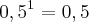 {0,5}^{1}=0,5 {0,5}^{1}=0,5