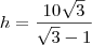 h=\frac{10\sqrt{3}}{\sqrt{3} -1} h=\frac{10\sqrt{3}}{\sqrt{3} -1}