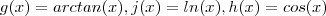 g(x) = arctan (x) , j(x) = ln(x) , h(x) = cos(x) g(x) = arctan (x) , j(x) = ln(x) , h(x) = cos(x)