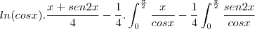 ln(cosx).\frac{x+sen2x}{4}-\frac{1}{4}.\int_{0}^{\frac{\pi}{2}}\frac{x}{cosx}-\frac{1}{4}\int_{0}^{\frac{\pi}{2}}\frac{sen2x}{cosx}