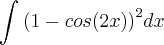 \int_{}^{}{(1-cos(2x))}^{2}dx \int_{}^{}{(1-cos(2x))}^{2}dx