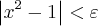 \left|x{}^{2}-1 \right|<\varepsilon \left|x{}^{2}-1 \right|<\varepsilon
