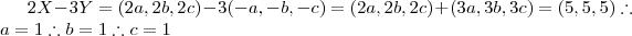 2X - 3Y = (2a,2b,2c) -3 (-a,-b,-c) = (2a,2b,2c) + (3a,3b,3c) = (5,5,5) \therefore a = 1 \therefore b = 1 \therefore c = 1