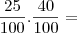 \frac{25}{100} . \frac{40}{100} = \frac{25}{100} . \frac{40}{100} =