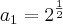 {a}_{1}={2}^{\frac{1}{2}} {a}_{1}={2}^{\frac{1}{2}}