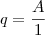 q = \frac{A}{1} q = \frac{A}{1}