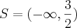 S=(-\infty,\frac{3}{2}) S=(-\infty,\frac{3}{2})