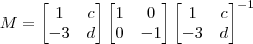 M = \begin{bmatrix}1 & c \\ -3 & d\end{bmatrix}\begin{bmatrix}1 & 0 \\ 0 & -1\end{bmatrix}\begin{bmatrix}1 & c \\ -3 & d\end{bmatrix}^{-1} M = \begin{bmatrix}1 & c \\ -3 & d\end{bmatrix}\begin{bmatrix}1 & 0 \\ 0 & -1\end{bmatrix}\begin{bmatrix}1 & c \\ -3 & d\end{bmatrix}^{-1}