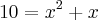 10={x}^{2}+x 10={x}^{2}+x
