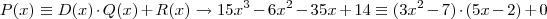 P(x) \equiv D(x) \cdot Q(x) + R(x) \rightarrow 15x^3 -6x^2 -35x +14 \equiv (3x^2 -7) \cdot (5x -2) + 0