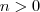 n > 0 n > 0