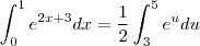 \int_0^1 e^{2x+3} dx = \frac{1}{2}\int_{3}^{5} e^{u} du \int_0^1 e^{2x+3} dx = \frac{1}{2}\int_{3}^{5} e^{u} du