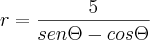 r=\frac{5}{sen\Theta-cos\Theta} r=\frac{5}{sen\Theta-cos\Theta}