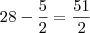 28-\frac{5}{2}=\frac{51}{2} 28-\frac{5}{2}=\frac{51}{2}