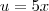 u=5x