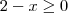 2-x\geq 0 2-x\geq 0