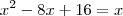 x^2 -8x +16 = x