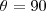 \theta =90 \theta =90