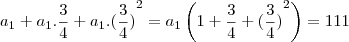 {a}_{1}+{a}_{1}.\frac{3}{4}+{a}_{1}.{(\frac{3}{4})}^{2}={a}_{1}\left(1+\frac{3}{4}+{(\frac{3}{4})}^{2} \right)=111 {a}_{1}+{a}_{1}.\frac{3}{4}+{a}_{1}.{(\frac{3}{4})}^{2}={a}_{1}\left(1+\frac{3}{4}+{(\frac{3}{4})}^{2} \right)=111