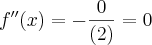 f^{\prime\prime}(x)=-\frac{0}{(2)}=0 f^{\prime\prime}(x)=-\frac{0}{(2)}=0