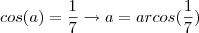 cos(a)=\frac{1}{7}\rightarrow a=arcos(\frac{1}{7})