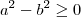 a^2- b^2 \geq 0 a^2- b^2 \geq 0