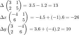 \Delta\,
\begin{pmatrix}
3 & 1 \\
2 & 5
\end{pmatrix}
=\, 3.5-1.2=13
\Delta x \,
\begin{pmatrix}
-4 & 1 \\
6 & 5
\end{pmatrix}\, = -4.5+(-1).6=- 26
\Delta y
\begin{pmatrix}
3 & -4 \\
2 & 6
\end{pmatrix}\,=3.6+(-4).2=10 \Delta\,
\begin{pmatrix}
3 & 1 \\
2 & 5
\end{pmatrix}
=\, 3.5-1.2=13
\Delta x \,
\begin{pmatrix}
-4 & 1 \\
6 & 5
\end{pmatrix}\, = -4.5+(-1).6=- 26
\Delta y
\begin{pmatrix}
3 & -4 \\
2 & 6
\end{pmatrix}\,=3.6+(-4).2=10