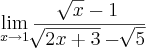 \lim_{x \rightarrow 1} \frac{\sqrt[]{x} - 1}{\sqrt[]{2x+3} - \sqrt[]{5}}