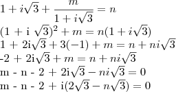 1 + i\sqrt{3} + \frac{m}{1 + i\sqrt{3}} = n

(1 + i \sqrt{3})^2 + m = n(1+i \sqrt{3})

1 + 2i\sqrt{3} + 3(-1) + m = n + ni\sqrt{3}

-2 + 2i\sqrt{3} + m = n + ni\sqrt{3}

m - n - 2 + 2i\sqrt{3} - ni\sqrt{3} = 0

m - n - 2 + i(2\sqrt{3} - n\sqrt{3}) = 0