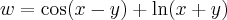 w = \cos (x-y) + \ln (x + y) w = \cos (x-y) + \ln (x + y)