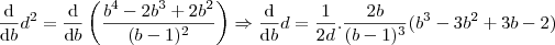 \frac{\mathrm{d} }{\mathrm{d} b}d^{2} =\frac{\mathrm{d} }{\mathrm{d} b}\left (\frac{b^{4}-2b^{3}+2b^{2}}{(b-1)^{2}} \right ) \Rightarrow \frac{\mathrm{d} }{\mathrm{d} b}d = \frac{1}{2d} . \frac{2b}{(b-1)^3}(b^{3} - 3b^{2}+3b-2) \frac{\mathrm{d} }{\mathrm{d} b}d^{2} =\frac{\mathrm{d} }{\mathrm{d} b}\left (\frac{b^{4}-2b^{3}+2b^{2}}{(b-1)^{2}} \right ) \Rightarrow \frac{\mathrm{d} }{\mathrm{d} b}d = \frac{1}{2d} . \frac{2b}{(b-1)^3}(b^{3} - 3b^{2}+3b-2)