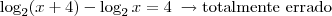 \log_2(x+4) - {\log_2 x} = 4 \;\rightarrow \mbox{totalmente errado} \log_2(x+4) - {\log_2 x} = 4 \;\rightarrow \mbox{totalmente errado}