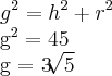 {g}^{2}={h}^{2}+{r}^{2}

{g}^{2} = 45

g = 3\sqrt[]{5}